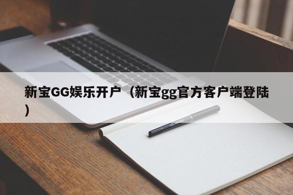新宝GG娱乐开户(新宝gg官方客户端登陆)
