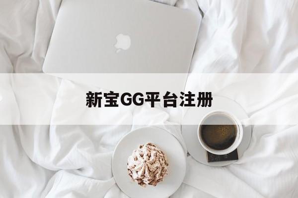 新宝GG平台注册(新宝gg创造奇迹登录入口)