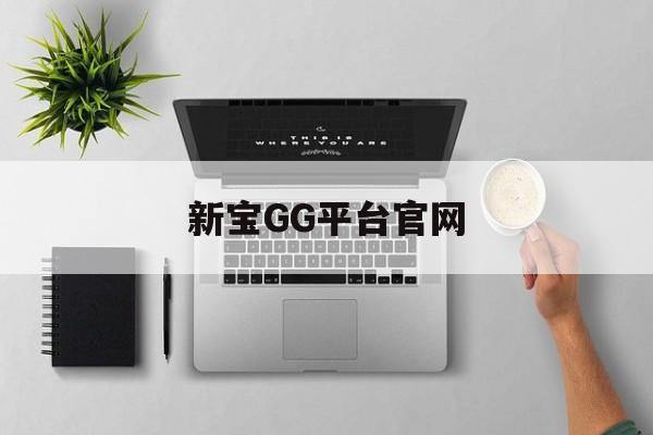 新宝GG平台官网(新宝gg系列官网登录入口)