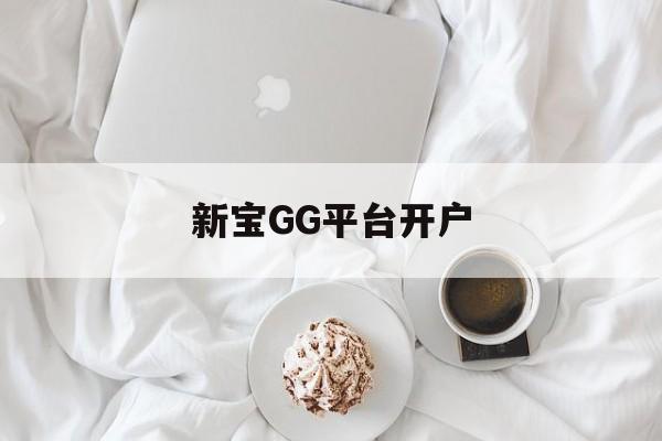 新宝GG平台开户(新宝gg创造奇迹登录入口)